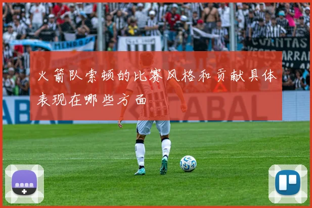 火箭队索顿的比赛风格和贡献具体表现在哪些方面