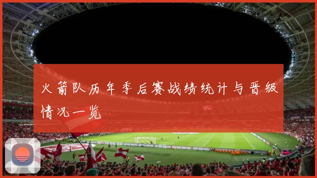 火箭队历年季后赛战绩统计与晋级情况一览