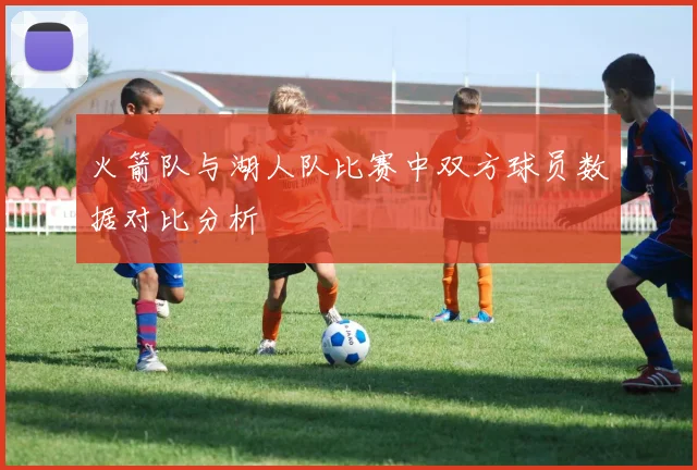 火箭队与湖人队比赛中双方球员数据对比分析