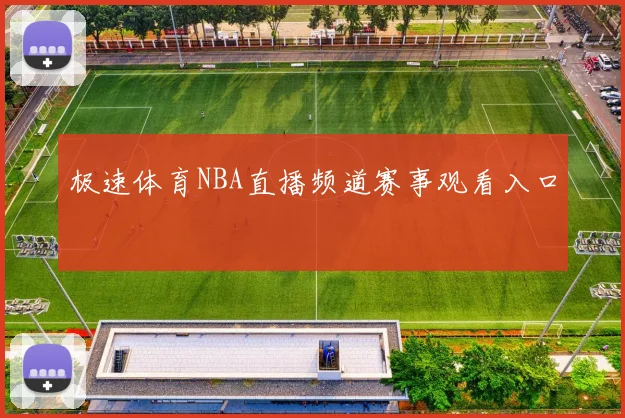 极速体育NBA直播频道赛事观看入口