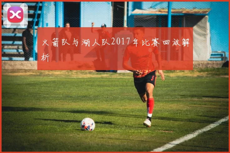 火箭队与湖人队2017年比赛回放解析