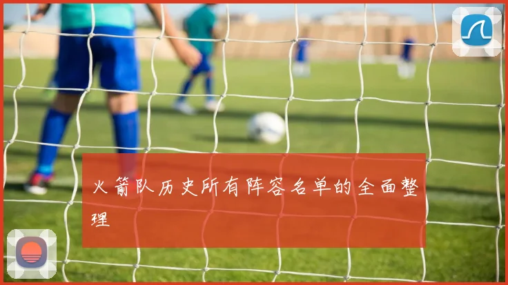 火箭队历史所有阵容名单的全面整理