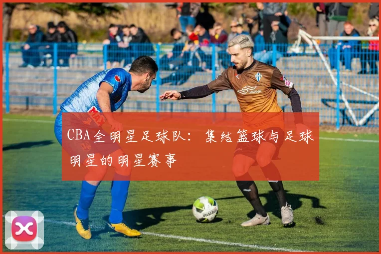 CBA全明星足球队：集结篮球与足球明星的明星赛事