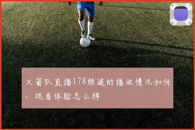 火箭队直播178频道的播放情况如何，观看体验怎么样