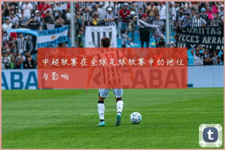 中超联赛在全球足球联赛中的地位与影响