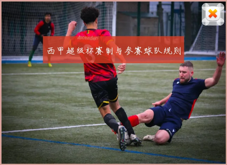 西甲超级杯赛制与参赛球队规则